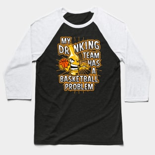 My Drinking Team Has A Basketball Problem Baseball T-Shirt